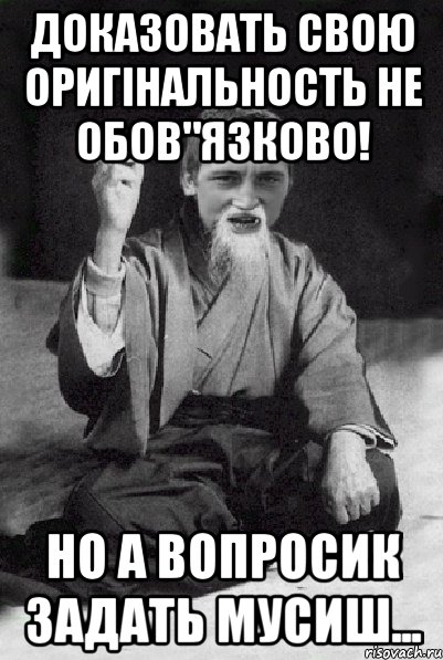 доказовать свою оригінальность не обов"язково! но а вопросик задать мусиш..., Мем Мудрий паца