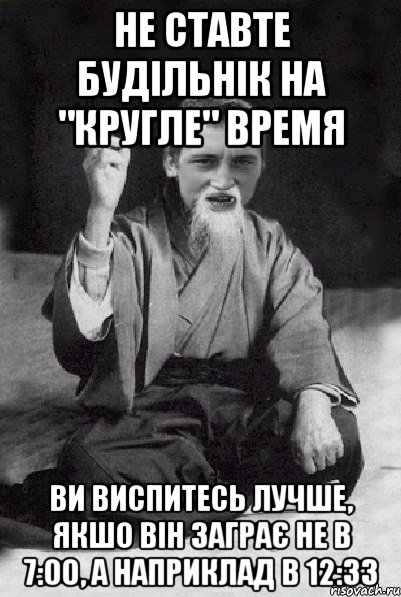 не ставте будільнік на "кругле" время Ви виспитесь лучше, якшо він заграє не в 7:00, а наприклад в 12:33, Мем Мудрий паца