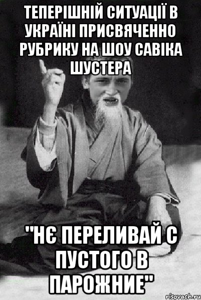 Теперішній ситуації в Україні присвяченно рубрику на шоу Савіка Шустера "Нє переливай с пустого в парожние", Мем Мудрий паца