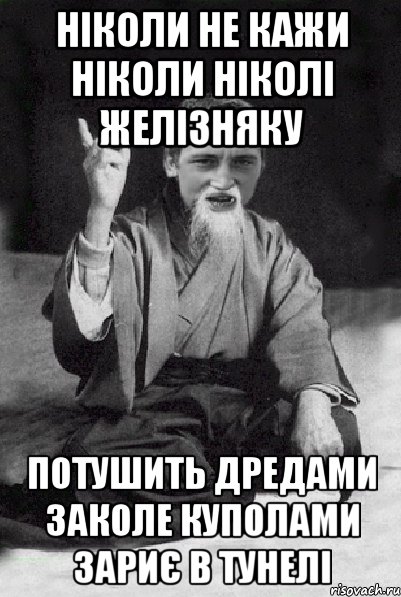 НІКОЛИ НЕ КАЖИ НІКОЛИ НІКОЛІ ЖЕЛІЗНЯКУ ПОТУШИТЬ ДРЕДАМИ ЗАКОЛЕ КУПОЛАМИ ЗАРИЄ В ТУНЕЛІ, Мем Мудрий паца