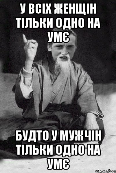 У ВСІХ ЖЕНЩІН ТІЛЬКИ ОДНО НА УМЄ БУДТО У МУЖЧІН ТІЛЬКИ ОДНО НА УМЄ, Мем Мудрий паца