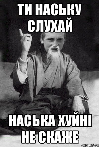 ти Наську слухай Наська хуйні не скаже, Мем Мудрий паца