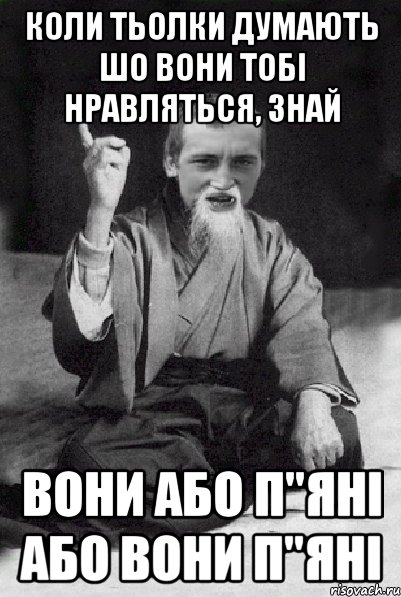 Коли тьолки думають шо вони тобі нравляться, знай вони або п"яні або вони п"яні, Мем Мудрий паца