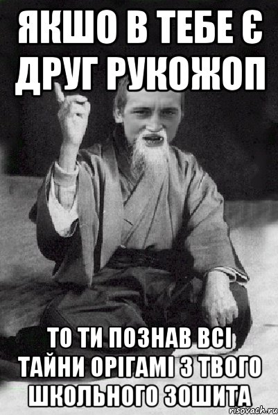 якшо в тебе є друг рукожоп то ти познав всі тайни орігамі з твого школьного зошита, Мем Мудрий паца