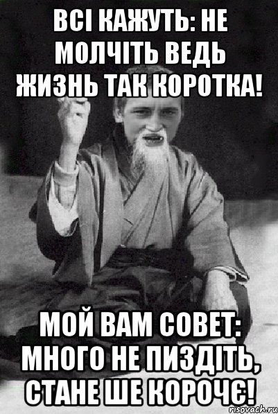 Всі кажуть: Не молчіть ведь жизнь так коротка! Мой вам совет: Много не пиздіть, стане ше корочє!, Мем Мудрий паца