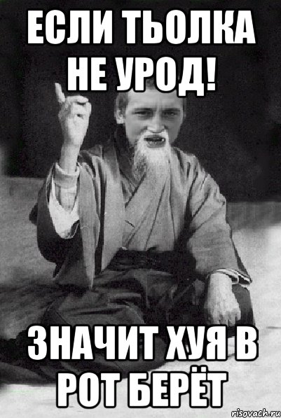 ЕСЛИ ТЬОЛКА НЕ УРОД! ЗНАЧИТ ХУЯ В РОТ БЕРЁТ, Мем Мудрий паца