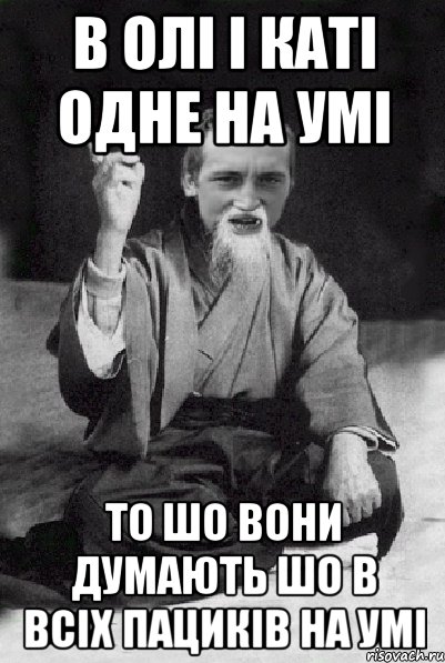 в Олі і Каті одне на умі то шо вони думають шо в всіх пациків на умі, Мем Мудрий паца