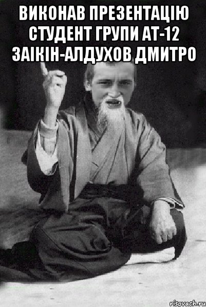 Виконав презентацію Студент групи АТ-12 Заікін-Алдухов Дмитро , Мем Мудрий паца