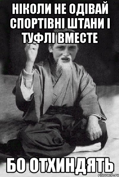 Ніколи не одівай спортівні штани і туфлі вместе Бо отхиндять, Мем Мудрий паца