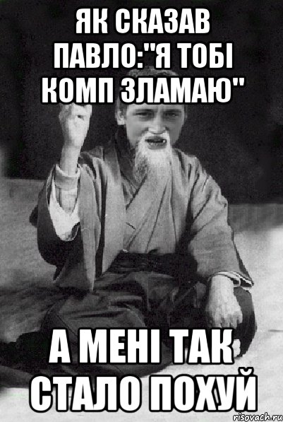 Як сказав Павло:"Я тобі комп зламаю" А мені так стало ПОХУЙ, Мем Мудрий паца