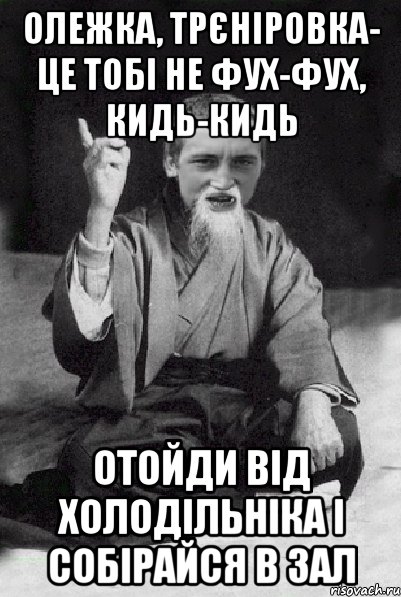 Олежка, трєніровка- це тобі не фух-фух, кидь-кидь отойди від холодільніка і собірайся в зал, Мем Мудрий паца