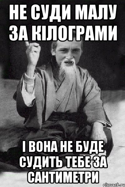 не суди малу за кілограми і вона не буде судить тебе за сантиметри, Мем Мудрий паца