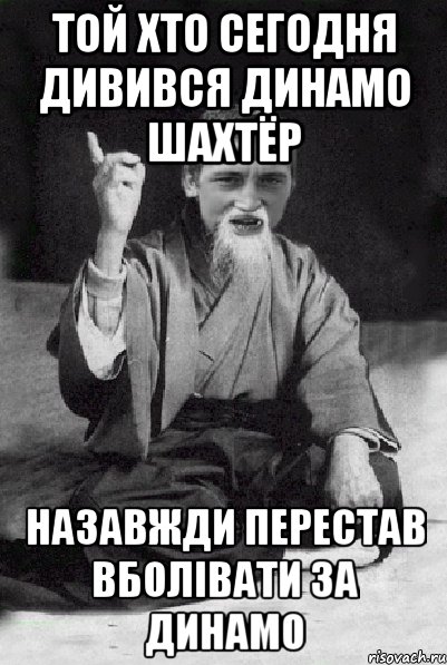 Той хто сегодня дивився Динамо Шахтёр назавжди перестав вболівати за Динамо, Мем Мудрий паца