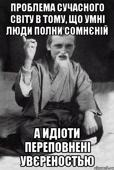 Проблема сучасного світу в тому, що умні люди полни сомнєній а идіоти переповнені увєреностью, Мем Мудрий паца