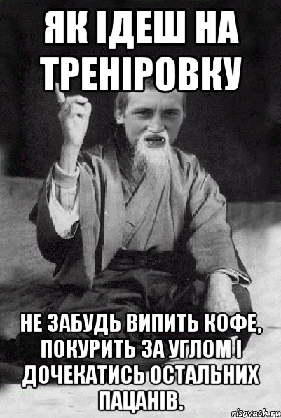 Як ідеш на треніровку не забудь випить кофе, покурить за углом і дочекатись остальних пацанів., Мем Мудрий паца