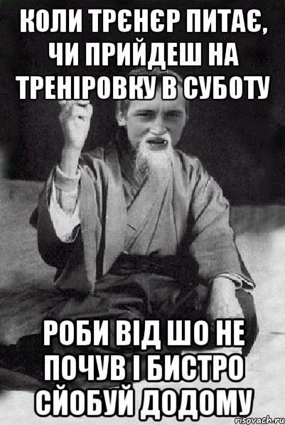 Коли трєнєр питає, чи прийдеш на треніровку в суботу роби від шо не почув і бистро сйобуй додому, Мем Мудрий паца