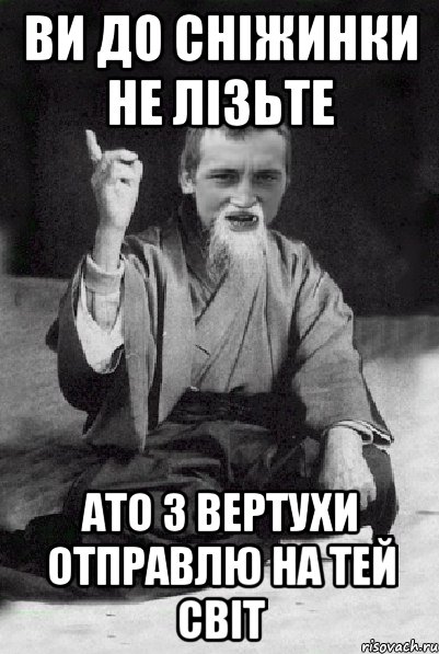 ВИ ДО СНІЖИНКИ НЕ ЛІЗЬТЕ АТО З ВЕРТУХИ ОТПРАВЛЮ НА ТЕЙ СВІТ, Мем Мудрий паца