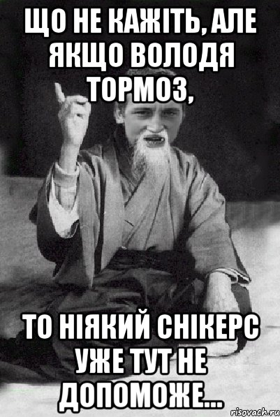 Що не кажіть, але якщо Володя тормоз, то ніякий снікерс уже тут не допоможе…, Мем Мудрий паца