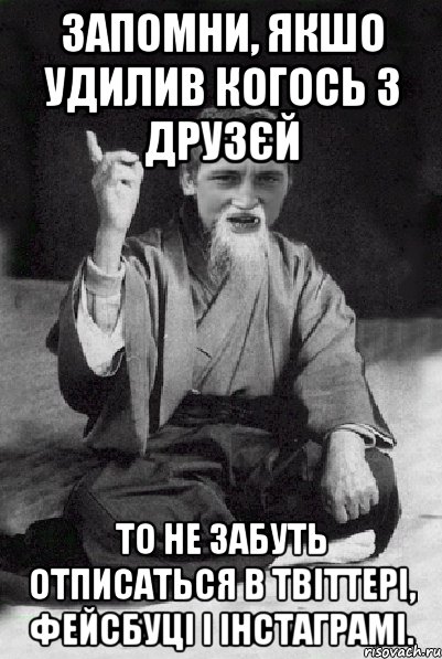 Запомни, якшо удилив когось з друзєй то не забуть отписаться в твіттері, фейсбуці і інстаграмі., Мем Мудрий паца