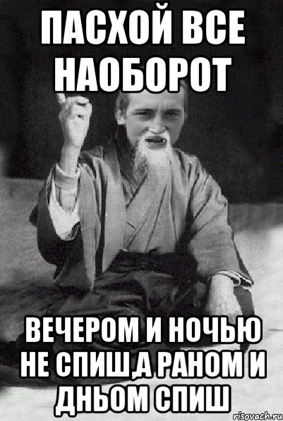 Пасхой все наоборот вечером и ночью не спиш,а раном и дньом спиш, Мем Мудрий паца