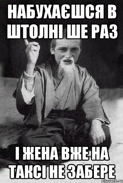 НАБУХАЄШСЯ В ШТОЛНІ ШЕ РАЗ І ЖЕНА ВЖЕ НА ТАКСІ НЕ ЗАБЕРЕ, Мем Мудрий паца