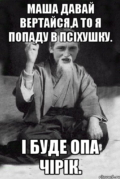 Маша давай вертайся,а то я попаду в псіхушку. І буде ОПА ЧІРІК., Мем Мудрий паца