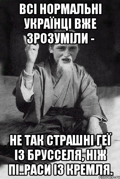 Всі нормальні українці вже зрозуміли - не так страшні геї із Брусселя, ніж пі..раси із Кремля., Мем Мудрий паца