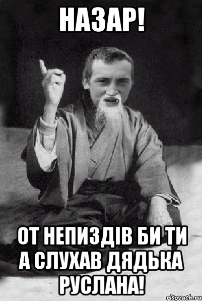 Назар! от непиздів би ти а слухав дядька Руслана!, Мем Мудрий паца