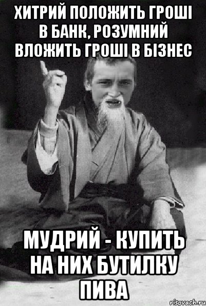 Хитрий положить гроші в банк, розумний вложить гроші в бізнес мудрий - купить на них бутилку пива, Мем Мудрий паца