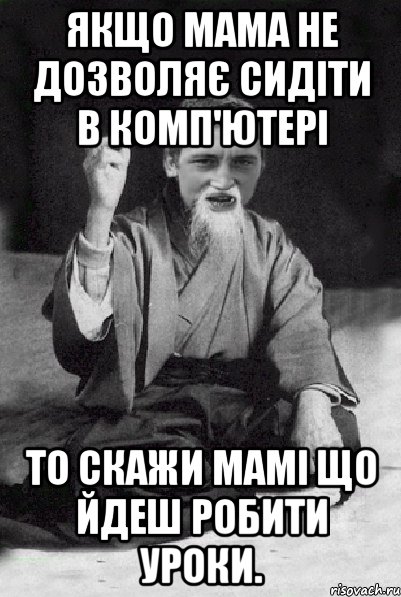 Якщо мама не дозволяє сидіти в комп'ютері то скажи мамі що йдеш робити уроки., Мем Мудрий паца