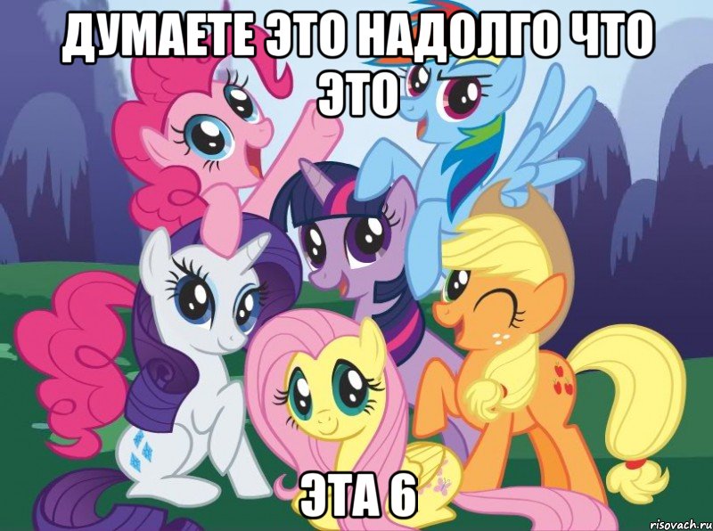 думаете это надолго что это эта 6, Мем My little pony