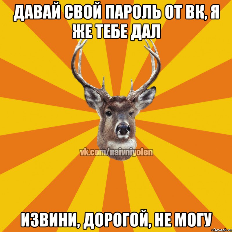 давай свой пароль от ВК, я же тебе дал извини, дорогой, не могу, Мем Наивный Олень вк