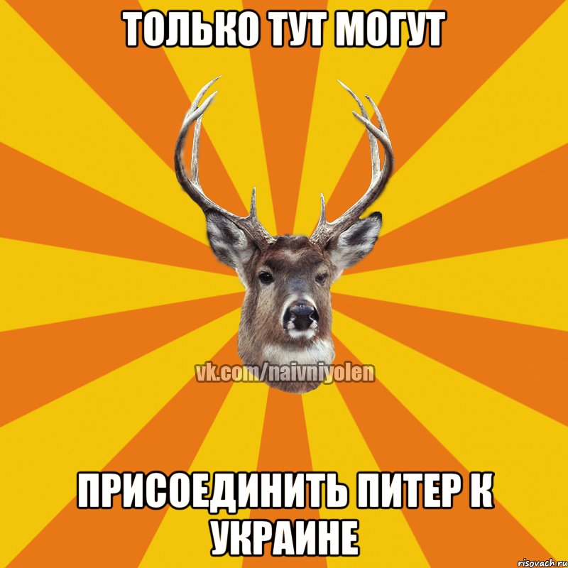 Только тут могут Присоединить Питер к Украине, Мем Наивный Олень вк