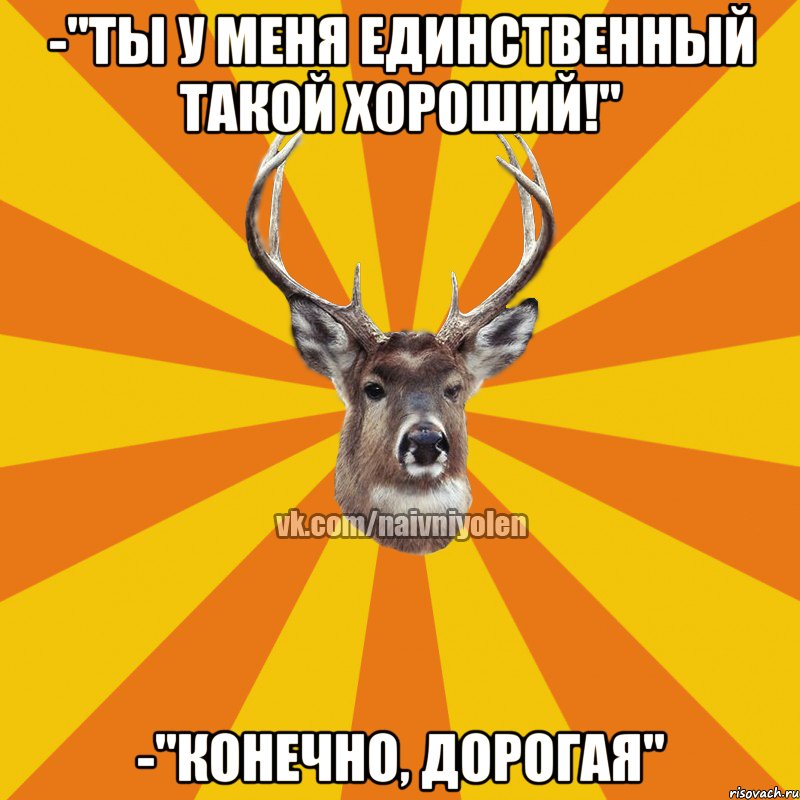 -"Ты у меня единственный такой хороший!" -"Конечно, дорогая", Мем Наивный Олень вк