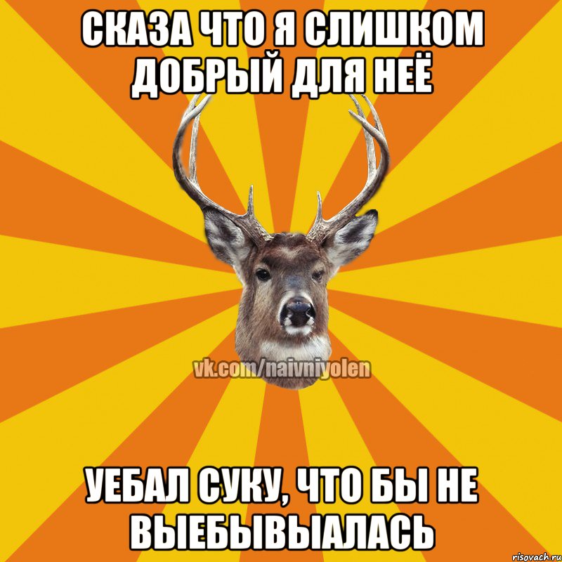 сказа что я слишком добрый для неё уебал суку, что бы не выебывыалась, Мем Наивный Олень вк