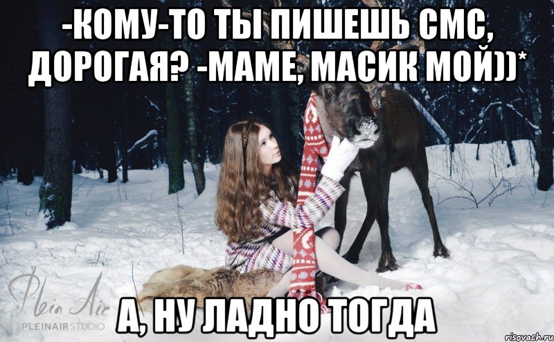 -Кому-то ты пишешь смс, дорогая? -Маме, Масик мой))* А, ну ладно тогда, Мем Наивный олень с девушкой