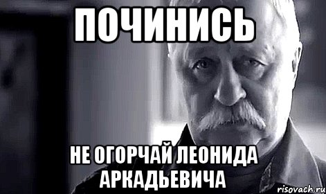 ПОЧИНИСЬ не огорчай Леонида Аркадьевича, Мем Не огорчай Леонида Аркадьевича