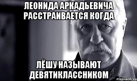 Леонида Аркадьевича расстраивается когда Лёшу называют девятиклассником, Мем Не огорчай Леонида Аркадьевича