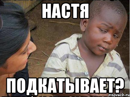 НАСТЯ ПОДКАТЫВАЕТ?