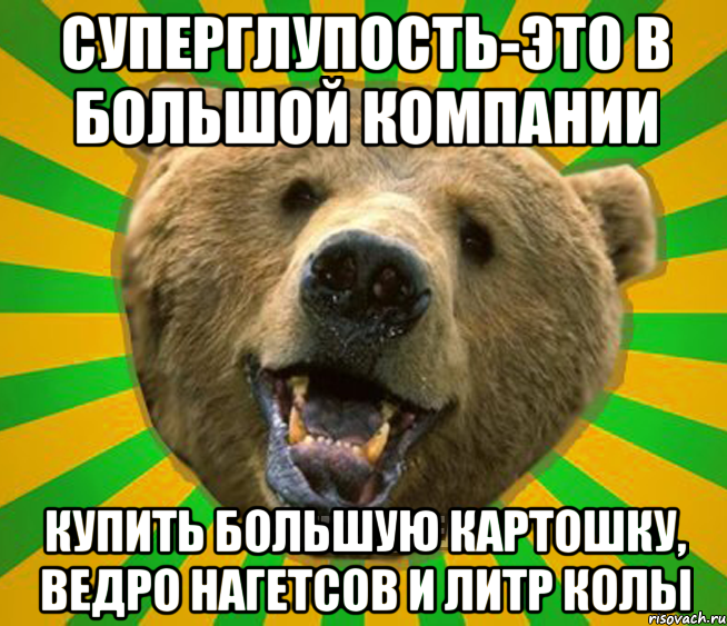 СУПЕРГЛУПОСТЬ-ЭТО В БОЛЬШОЙ КОМПАНИИ КУПИТЬ БОЛЬШУЮ КАРТОШКУ, ВЕДРО НАГЕТСОВ И ЛИТР КОЛЫ