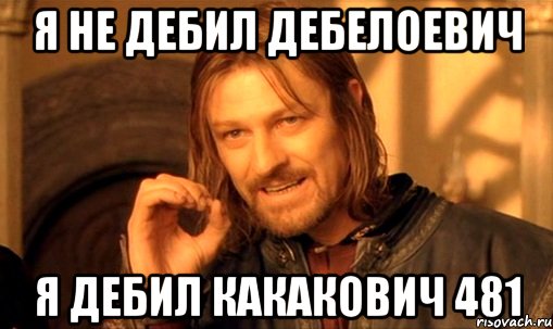 я не дебил дебелоевич я дебил какакович 481, Мем Нельзя просто так взять и (Боромир мем)