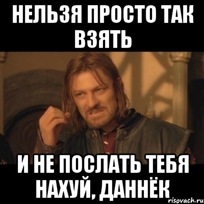 Нельзя просто так взять И не послать тебя нахуй, Даннёк, Мем Нельзя просто взять