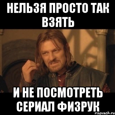 Нельзя просто так взять и не посмотреть сериал физрук, Мем Нельзя просто взять