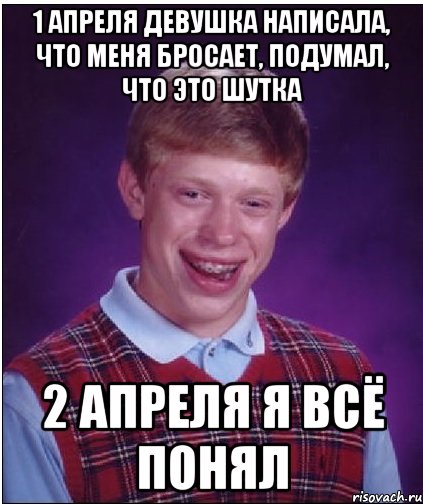 1 апреля девушка написала, что меня бросает, подумал, что это шутка 2 апреля я всё понял, Мем Неудачник Брайан