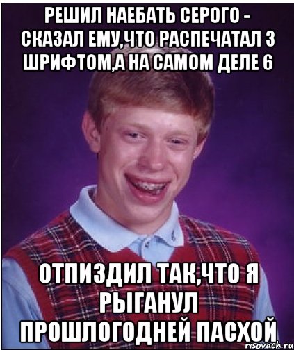 Решил наебать серого - Сказал ему,что распечатал 3 шрифтом,а на самом деле 6 Отпиздил так,что я рыганул прошлогодней пасхой, Мем Неудачник Брайан