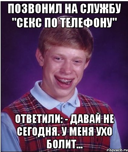 Позвонил на службу "Секс по телефону" Ответили: - Давай не сегодня. У меня ухо болит..., Мем Неудачник Брайан