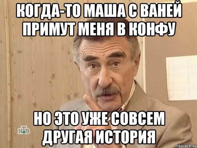 Когда-то Маша с Ваней примут меня в конфу но это уже совсем другая история, Мем Каневский (Но это уже совсем другая история)