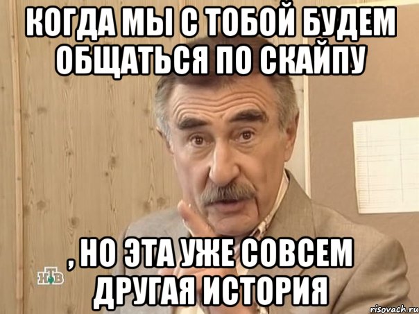 когда мы с тобой будем общаться по скайпу , но эта уже совсем другая история, Мем Каневский (Но это уже совсем другая история)