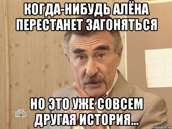 Когда-нибудь Алёна перестанет загоняться но это уже совсем другая история..., Мем Каневский (Но это уже совсем другая история)