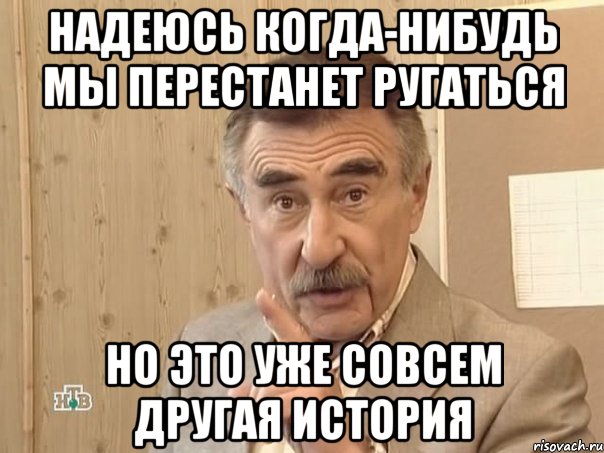 Надеюсь когда-нибудь мы перестанет ругаться Но это уже совсем другая история, Мем Каневский (Но это уже совсем другая история)